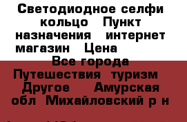 Светодиодное селфи кольцо › Пункт назначения ­ интернет магазин › Цена ­ 1 490 - Все города Путешествия, туризм » Другое   . Амурская обл.,Михайловский р-н